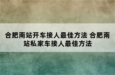 合肥南站开车接人最佳方法 合肥南站私家车接人最佳方法